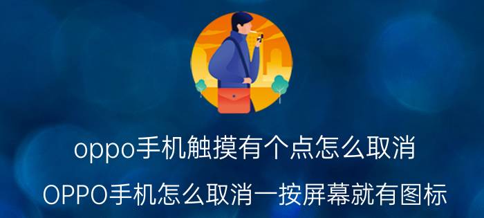 oppo手机触摸有个点怎么取消 OPPO手机怎么取消一按屏幕就有图标？